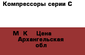 Компрессоры серии С412, 416М, К5 › Цена ­ 122 - Архангельская обл., Онежский р-н, Анциферовский Бор д. Бизнес » Оборудование   
